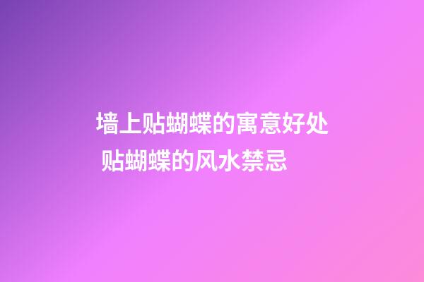 墙上贴蝴蝶的寓意好处 贴蝴蝶的风水禁忌